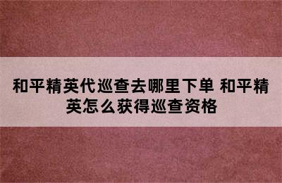 和平精英代巡查去哪里下单 和平精英怎么获得巡查资格